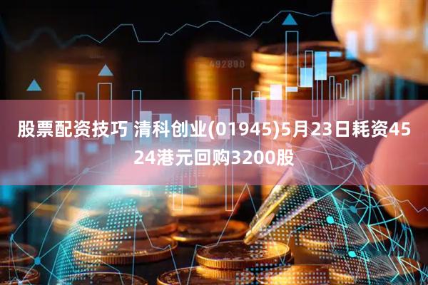 股票配资技巧 清科创业(01945)5月23日耗资4524港元回购3200股