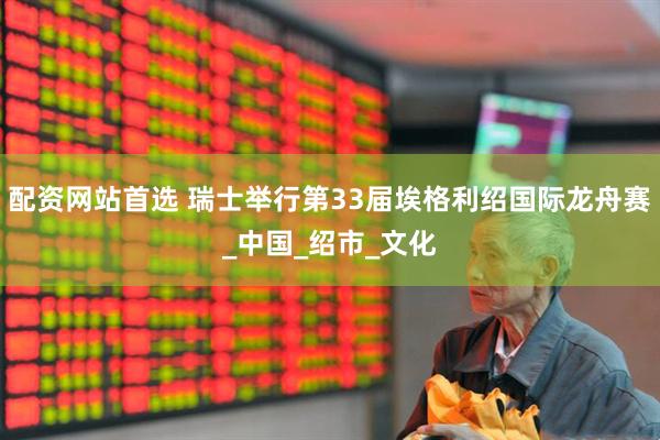 配资网站首选 瑞士举行第33届埃格利绍国际龙舟赛_中国_绍市_文化