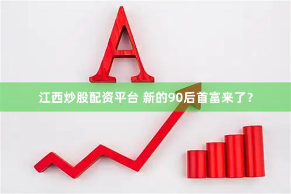 江西炒股配资平台 新的90后首富来了？