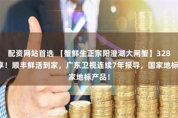 配资网站首选 【蟹鲜生正宗阳澄湖大闸蟹】328元起享！顺丰鲜活到家，广东卫视连续7年报导，国家地标产品！