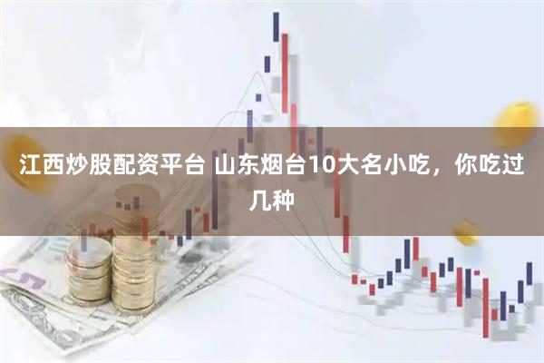 江西炒股配资平台 山东烟台10大名小吃，你吃过几种