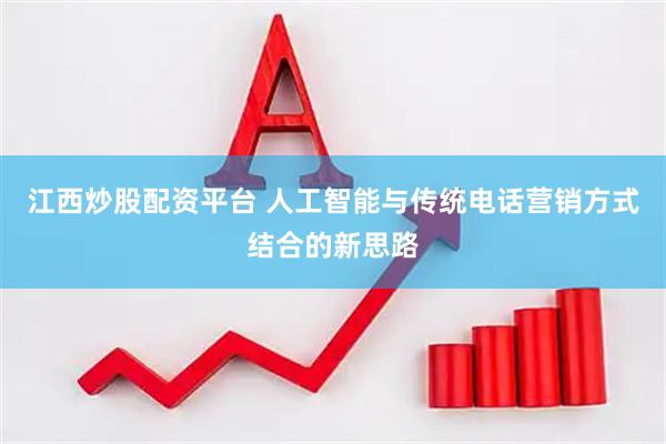 江西炒股配资平台 人工智能与传统电话营销方式结合的新思路
