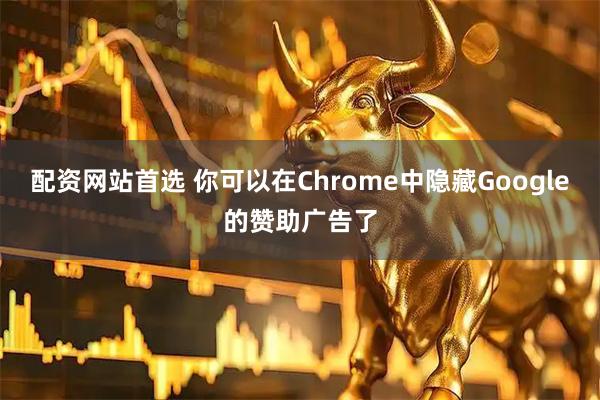 配资网站首选 你可以在Chrome中隐藏Google的赞助广告了