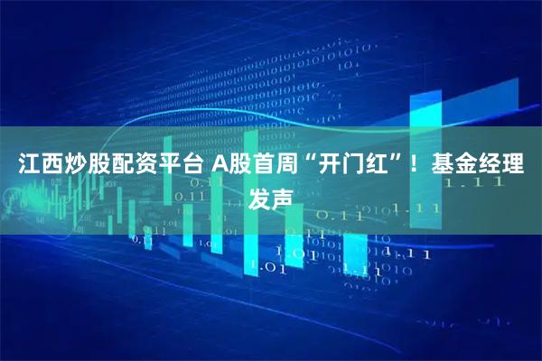 江西炒股配资平台 A股首周“开门红”！基金经理发声
